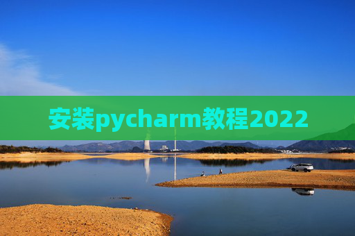 安装pycharm教程2022 安装pycharm教程2022